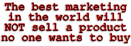 The best marketing in the world will NOT sell a product that no one wants to buy!