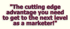 The cutting edge advantage you need to get to the next level as a marketer!