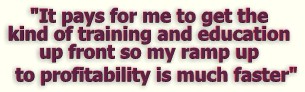 "It pays for me to get the kind of training and information and the education I know up front, ... because I know that my learning curve and my ramp up to a profitability is much much faster."