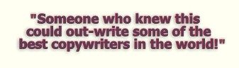 "Someone who knew this could outwrite some of the best copywriters in the world!"