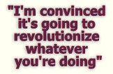 "I'm convinced it's going to revolutionize whatever you're doing"