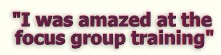 "I was amazed at the focus group training!"